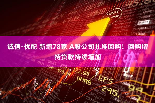 诚信-优配 新增78家 A股公司扎堆回购！回购增持贷款持续增加