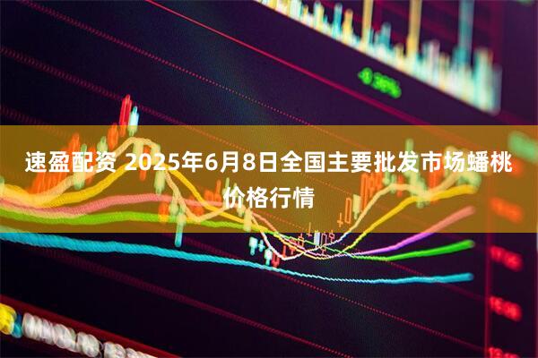 速盈配资 2025年6月8日全国主要批发市场蟠桃价格行情