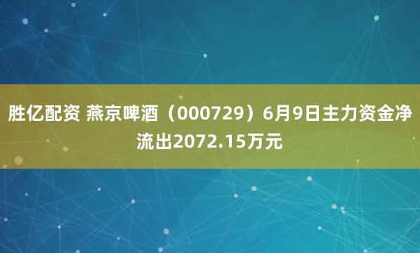 胜亿配资 燕京啤酒（000729）6月9日主力资金净流出2072.15万元