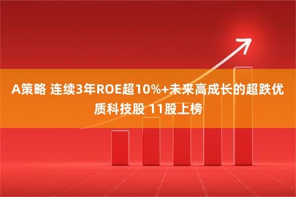 A策略 连续3年ROE超10%+未来高成长的超跌优质科技股 11股上榜