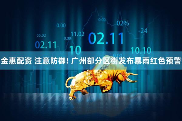 金惠配资 注意防御! 广州部分区街发布暴雨红色预警