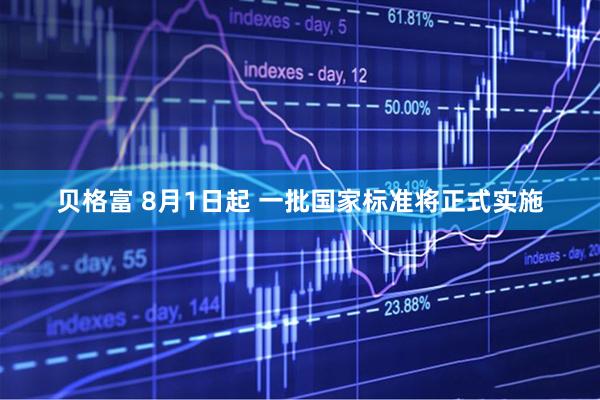 贝格富 8月1日起 一批国家标准将正式实施