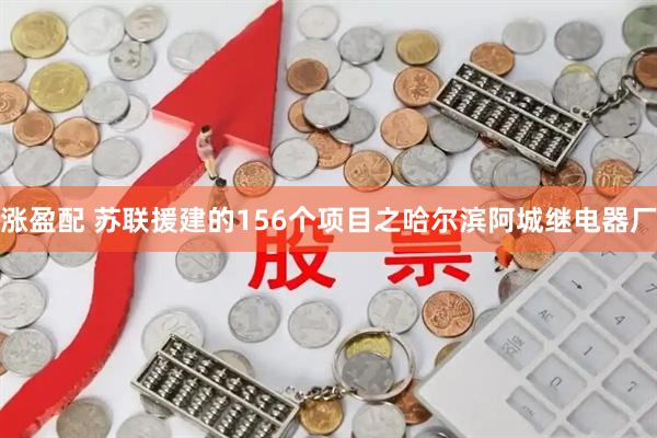 涨盈配 苏联援建的156个项目之哈尔滨阿城继电器厂