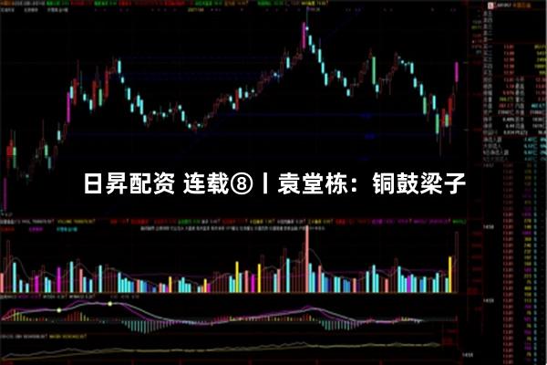 日昇配资 连载⑧丨袁堂栋：铜鼓梁子