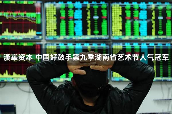 漢崋资本 中国好鼓手第九季湖南省艺术节人气冠军