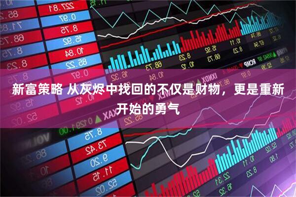 新富策略 从灰烬中找回的不仅是财物，更是重新开始的勇气