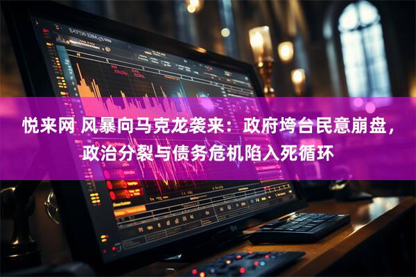 悦来网 风暴向马克龙袭来：政府垮台民意崩盘，政治分裂与债务危机陷入死循环