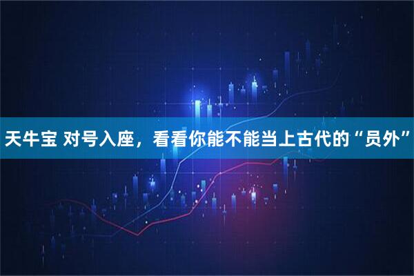 天牛宝 对号入座，看看你能不能当上古代的“员外”