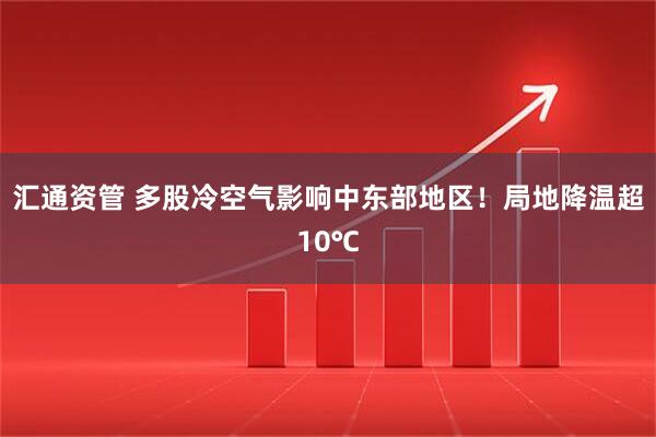 汇通资管 多股冷空气影响中东部地区！局地降温超10℃