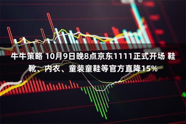 牛牛策略 10月9日晚8点京东1111正式开场 鞋靴、内衣、童装童鞋等官方直降15%