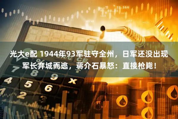 光大e配 1944年93军驻守全州，日军还没出现军长弃城而逃，蒋介石暴怒：直接枪毙！